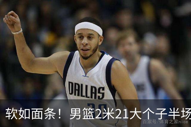 软如面条！男篮2米21大个子半场0板全场0分，球迷：凭什么不带周琦？